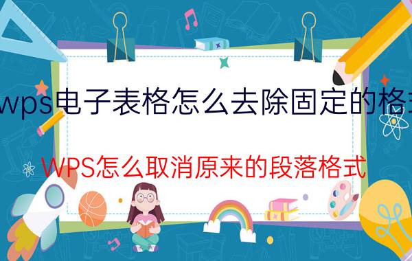 wps电子表格怎么去除固定的格式 WPS怎么取消原来的段落格式？